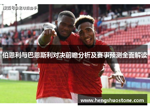 伯恩利与巴恩斯利对决前瞻分析及赛事预测全面解读