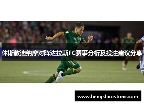 休斯敦迪纳摩对阵达拉斯FC赛事分析及投注建议分享