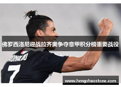 佛罗西洛尼迎战拉齐奥争夺意甲积分榜重要战役