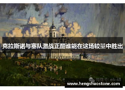 克拉斯诺与塞队激战正酣谁能在这场较量中胜出