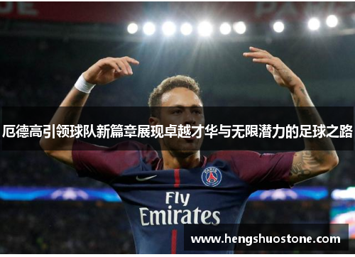 厄德高引领球队新篇章展现卓越才华与无限潜力的足球之路