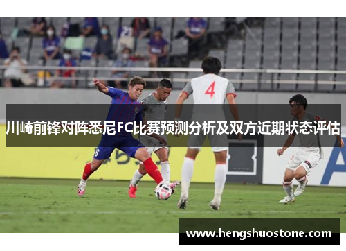川崎前锋对阵悉尼FC比赛预测分析及双方近期状态评估