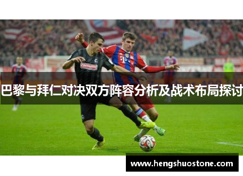 巴黎与拜仁对决双方阵容分析及战术布局探讨