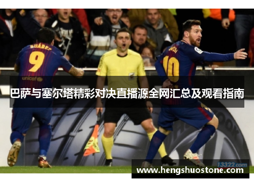 巴萨与塞尔塔精彩对决直播源全网汇总及观看指南