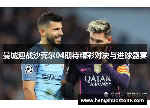 曼城迎战沙克尔04期待精彩对决与进球盛宴