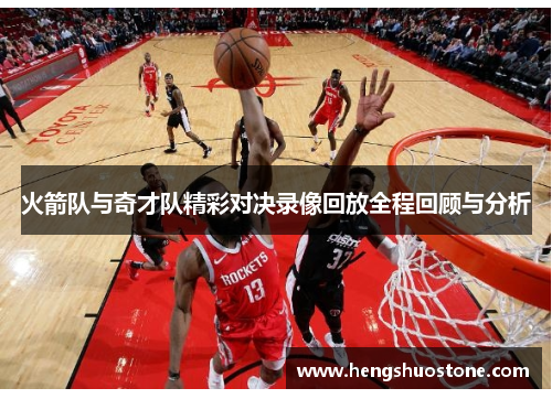 火箭队与奇才队精彩对决录像回放全程回顾与分析