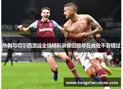 热刺与切尔西激战全场精彩录像回放尽在此处不容错过