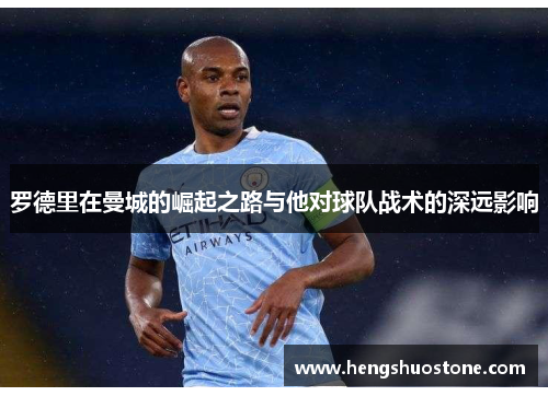 罗德里在曼城的崛起之路与他对球队战术的深远影响