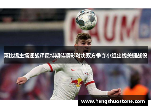 莱比锡主场迎战泽尼特期待精彩对决双方争夺小组出线关键战役