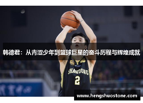 韩德君：从青涩少年到篮球巨星的奋斗历程与辉煌成就