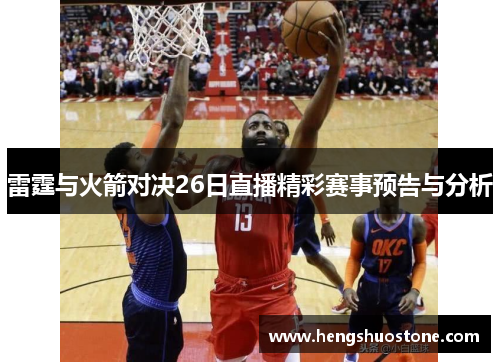 雷霆与火箭对决26日直播精彩赛事预告与分析