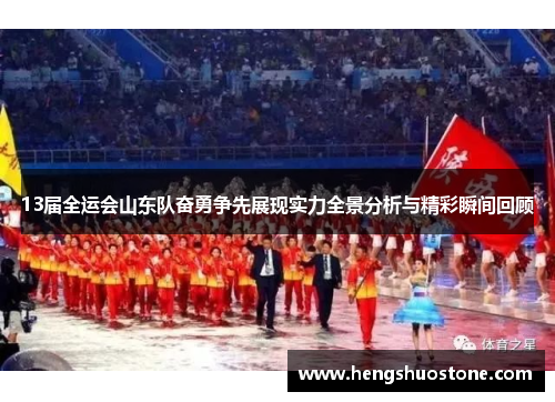 13届全运会山东队奋勇争先展现实力全景分析与精彩瞬间回顾