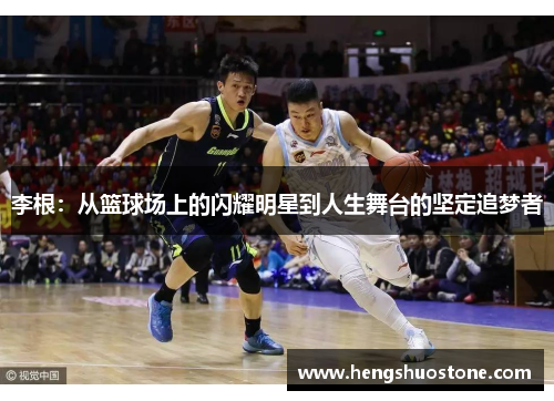 李根：从篮球场上的闪耀明星到人生舞台的坚定追梦者