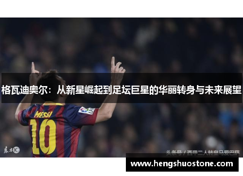 格瓦迪奥尔：从新星崛起到足坛巨星的华丽转身与未来展望