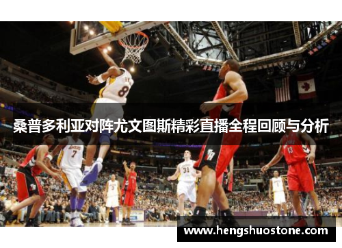 桑普多利亚对阵尤文图斯精彩直播全程回顾与分析