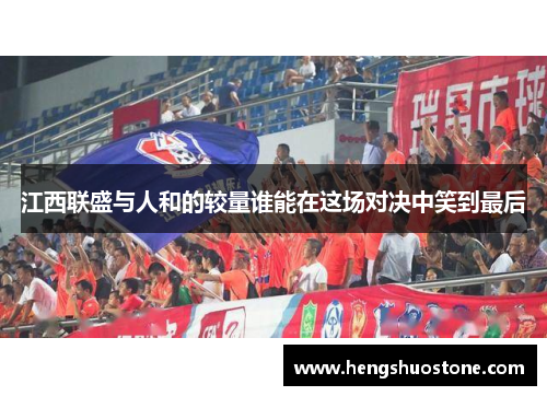 江西联盛与人和的较量谁能在这场对决中笑到最后