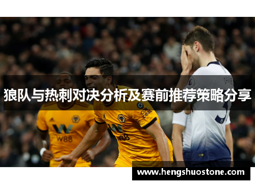 狼队与热刺对决分析及赛前推荐策略分享