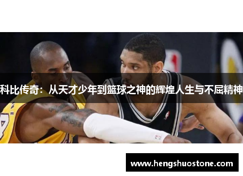 科比传奇：从天才少年到篮球之神的辉煌人生与不屈精神